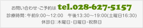 お問い合わせ・ご予約は tel.028-627-5157／診療時間：午前9:00～12:00　午後13:30～19:00(土曜日16:30)／休診日：木曜日・日曜日・祝祭日